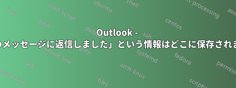 Outlook - 「このメッセージに返信しました」という情報はどこに保存されますか