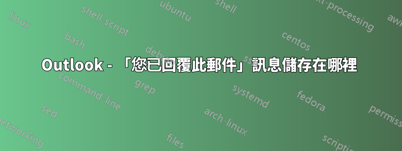 Outlook - 「您已回覆此郵件」訊息儲存在哪裡