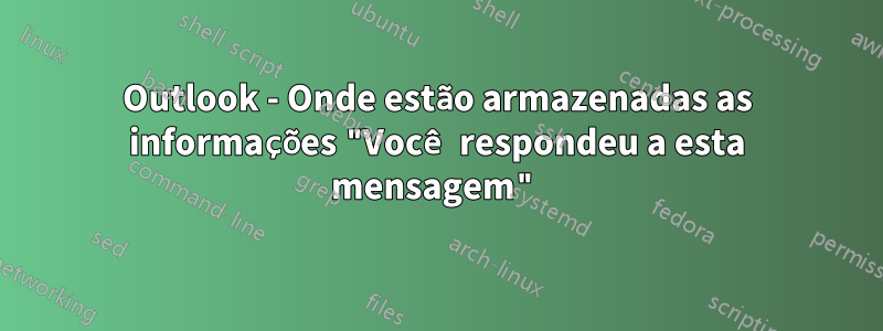 Outlook - Onde estão armazenadas as informações "Você respondeu a esta mensagem"