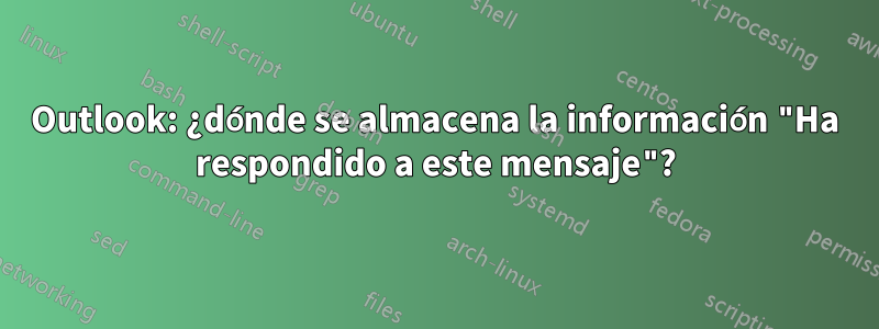 Outlook: ¿dónde se almacena la información "Ha respondido a este mensaje"?