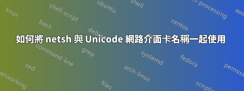 如何將 netsh 與 Unicode 網路介面卡名稱一起使用