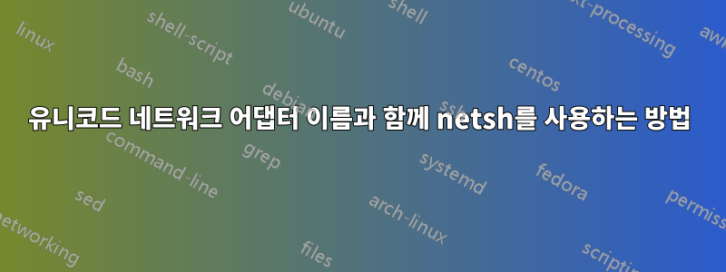 유니코드 네트워크 어댑터 이름과 함께 netsh를 사용하는 방법