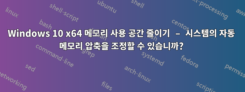 Windows 10 x64 메모리 사용 공간 줄이기 – 시스템의 자동 메모리 압축을 조정할 수 있습니까?