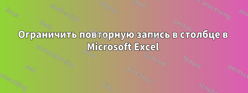 Ограничить повторную запись в столбце в Microsoft Excel