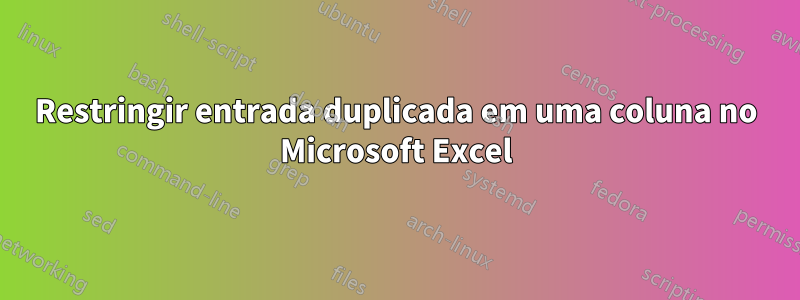 Restringir entrada duplicada em uma coluna no Microsoft Excel