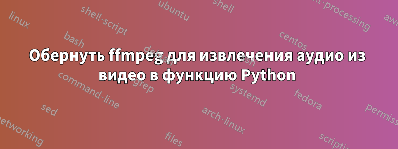 Обернуть ffmpeg для извлечения аудио из видео в функцию Python