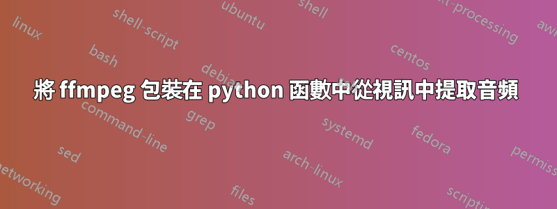 將 ffmpeg 包裝在 python 函數中從視訊中提取音頻