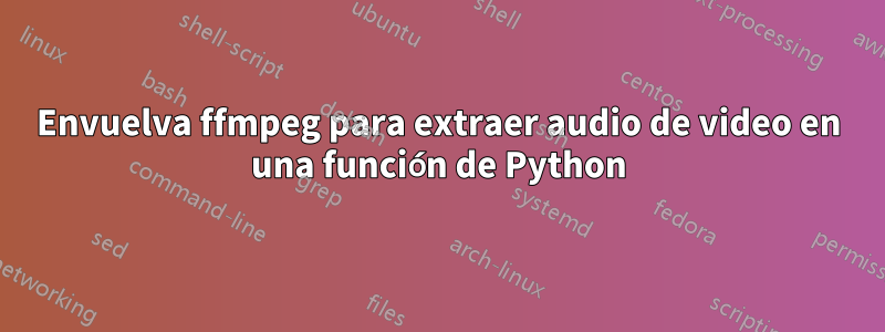 Envuelva ffmpeg para extraer audio de video en una función de Python