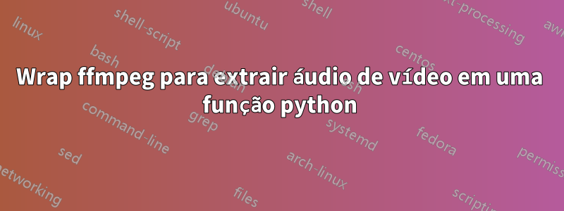 Wrap ffmpeg para extrair áudio de vídeo em uma função python