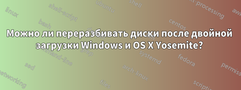 Можно ли переразбивать диски после двойной загрузки Windows и OS X Yosemite?