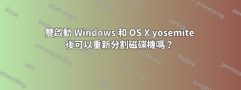 雙啟動 Windows 和 OS X yosemite 後可以重新分割磁碟機嗎？