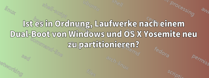 Ist es in Ordnung, Laufwerke nach einem Dual-Boot von Windows und OS X Yosemite neu zu partitionieren?