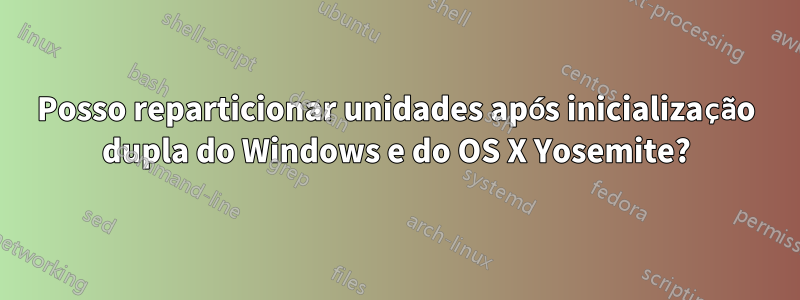 Posso reparticionar unidades após inicialização dupla do Windows e do OS X Yosemite?