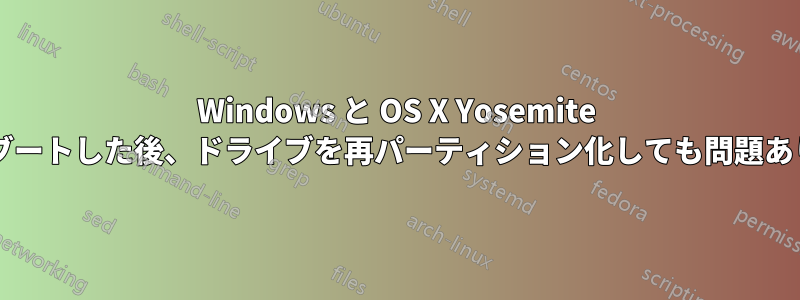 Windows と OS X Yosemite をデュアルブートした後、ドライブを再パーティション化しても問題ありませんか?