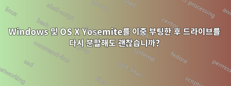 Windows 및 OS X Yosemite를 이중 부팅한 후 드라이브를 다시 분할해도 괜찮습니까?