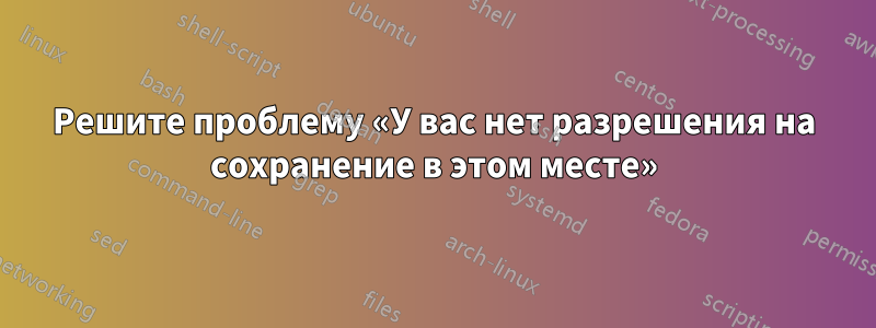 Решите проблему «У вас нет разрешения на сохранение в этом месте»