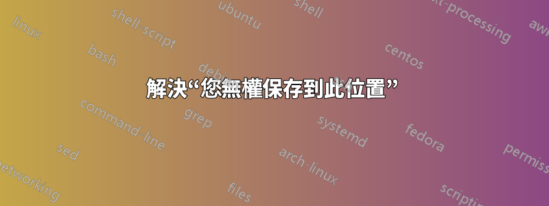 解決“您無權保存到此位置”