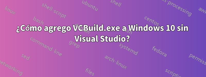 ¿Cómo agrego VCBuild.exe a Windows 10 sin Visual Studio?