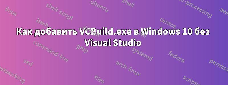 Как добавить VCBuild.exe в Windows 10 без Visual Studio