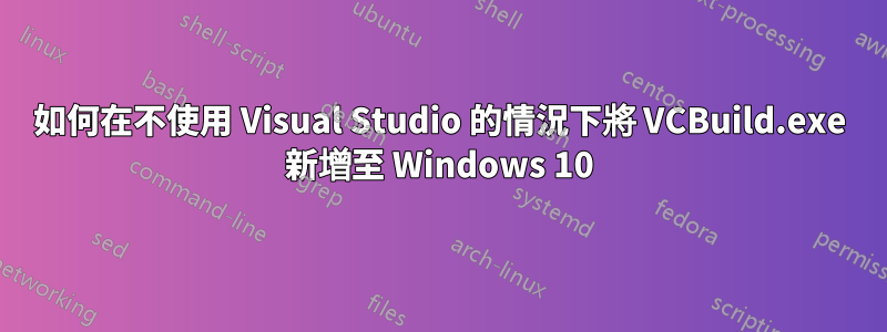 如何在不使用 Visual Studio 的情況下將 VCBuild.exe 新增至 Windows 10