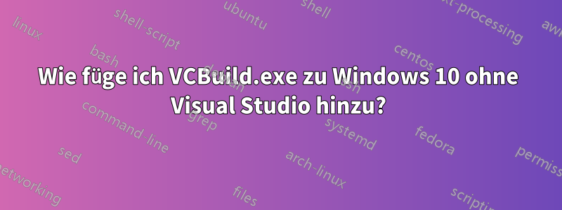 Wie füge ich VCBuild.exe zu Windows 10 ohne Visual Studio hinzu?