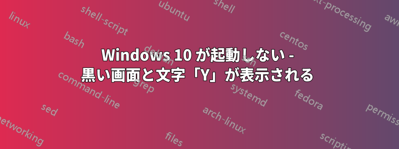 Windows 10 が起動しない - 黒い画面と文字「Y」が表示される