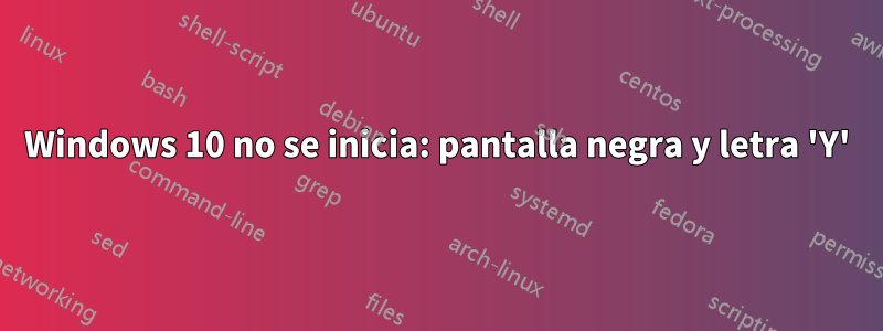 Windows 10 no se inicia: pantalla negra y letra 'Y'