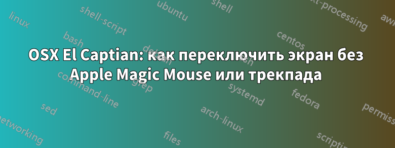 OSX El Captian: как переключить экран без Apple Magic Mouse или трекпада