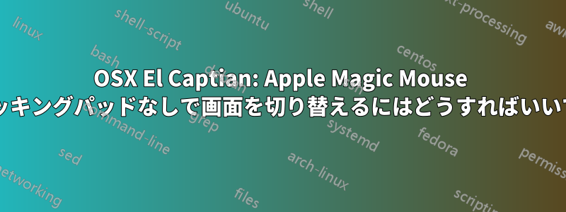 OSX El Captian: Apple Magic Mouse やトラッキングパッドなしで画面を切り替えるにはどうすればいいですか?