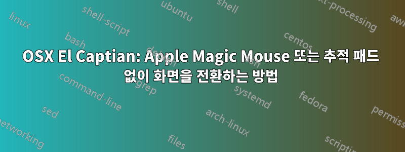 OSX El Captian: Apple Magic Mouse 또는 추적 패드 없이 화면을 전환하는 방법