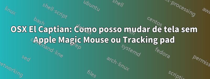 OSX El Captian: Como posso mudar de tela sem Apple Magic Mouse ou Tracking pad