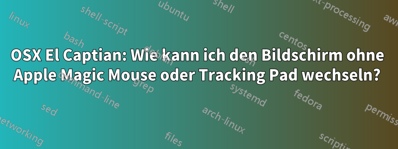 OSX El Captian: Wie kann ich den Bildschirm ohne Apple Magic Mouse oder Tracking Pad wechseln?