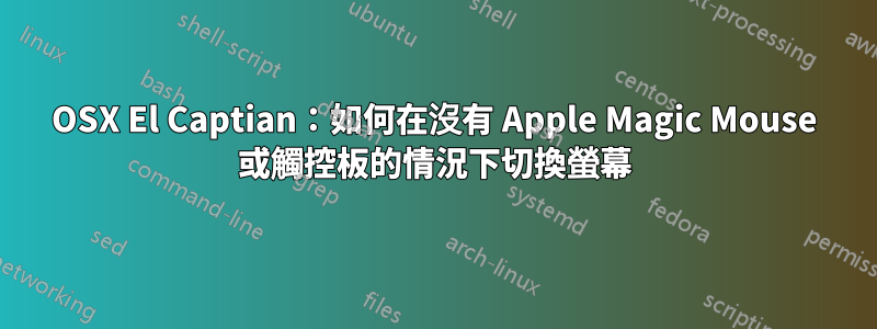 OSX El Captian：如何在沒有 Apple Magic Mouse 或觸控板的情況下切換螢幕