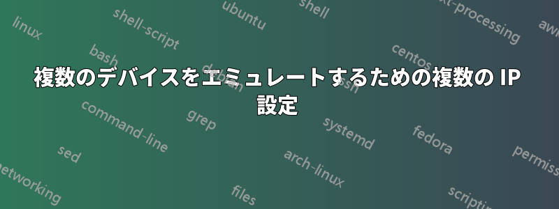 複数のデバイスをエミュレートするための複数の IP 設定