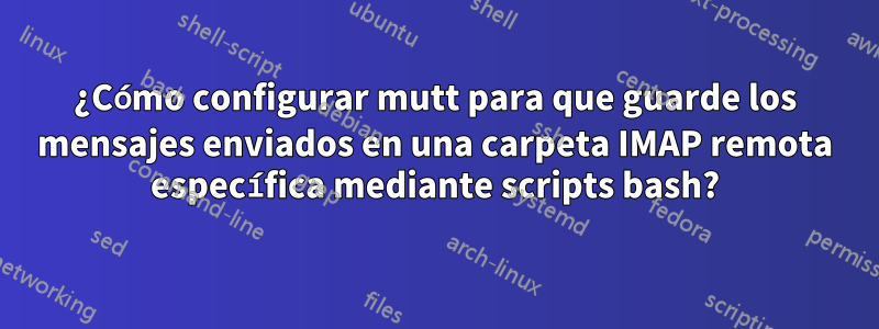 ¿Cómo configurar mutt para que guarde los mensajes enviados en una carpeta IMAP remota específica mediante scripts bash?