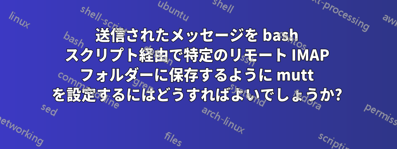 送信されたメッセージを bash スクリプト経由で特定のリモート IMAP フォルダーに保存するように mutt を設定するにはどうすればよいでしょうか?