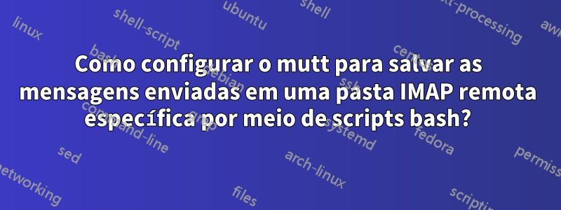 Como configurar o mutt para salvar as mensagens enviadas em uma pasta IMAP remota específica por meio de scripts bash?