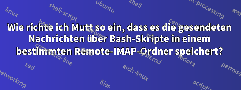 Wie richte ich Mutt so ein, dass es die gesendeten Nachrichten über Bash-Skripte in einem bestimmten Remote-IMAP-Ordner speichert?