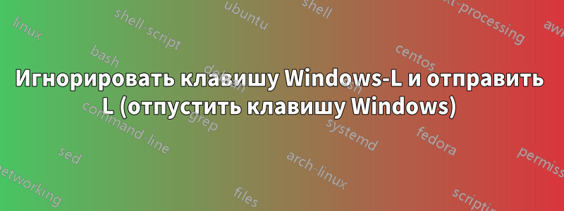 Игнорировать клавишу Windows-L и отправить L (отпустить клавишу Windows)