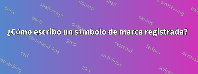 ¿Cómo escribo un símbolo de marca registrada? 