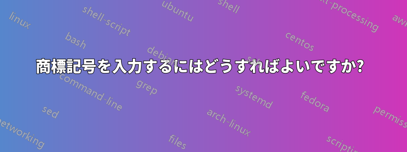 商標記号を入力するにはどうすればよいですか? 