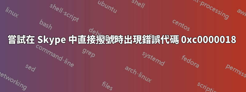 嘗試在 Skype 中直接撥號時出現錯誤代碼 0xc0000018