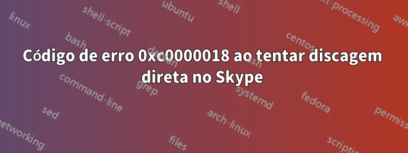 Código de erro 0xc0000018 ao tentar discagem direta no Skype