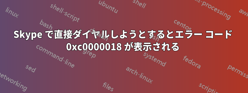 Skype で直接ダイヤルしようとするとエラー コード 0xc0000018 が表示される