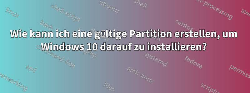 Wie kann ich eine gültige Partition erstellen, um Windows 10 darauf zu installieren?