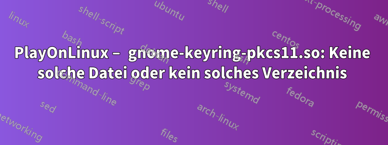 PlayOnLinux – gnome-keyring-pkcs11.so: Keine solche Datei oder kein solches Verzeichnis