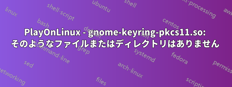 PlayOnLinux - gnome-keyring-pkcs11.so: そのようなファイルまたはディレクトリはありません