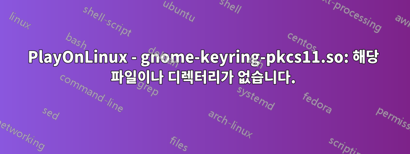 PlayOnLinux - gnome-keyring-pkcs11.so: 해당 파일이나 디렉터리가 없습니다.