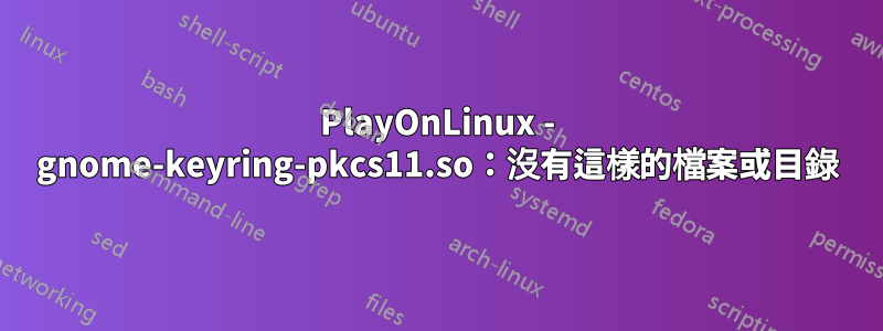 PlayOnLinux - gnome-keyring-pkcs11.so：沒有這樣的檔案或目錄