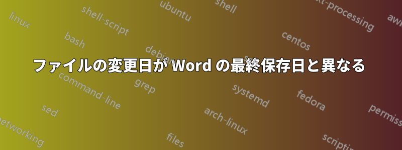 ファイルの変更日が Word の最終保存日と異なる